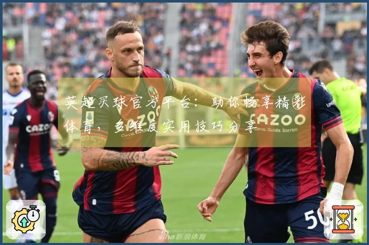 英超买球官方平台：助你畅享精彩体育，多维度实用技巧分享