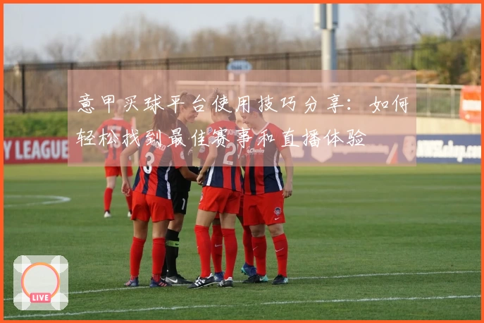 意甲买球平台使用技巧分享：如何轻松找到最佳赛事和直播体验