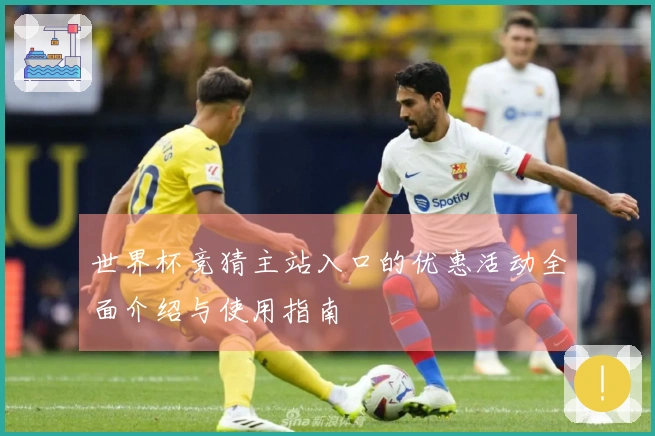 世界杯竞猜主站入口的优惠活动全面介绍与使用指南