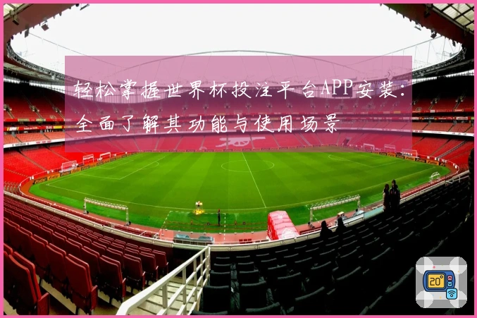 轻松掌握世界杯投注平台APP安装:全面了解其功能与使用场景