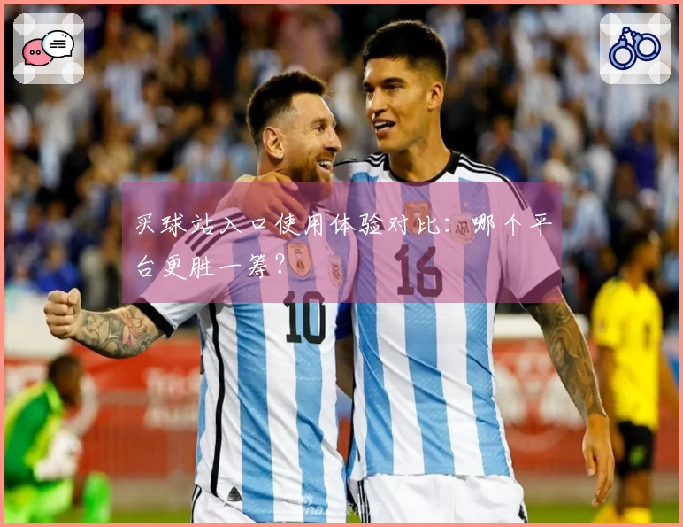 买球站入口使用体验对比：哪个平台更胜一筹？