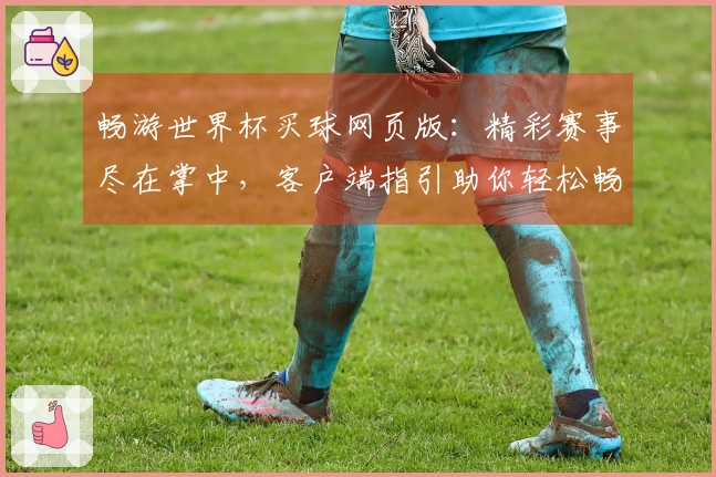 畅游世界杯买球网页版：精彩赛事尽在掌中，客户端指引助你轻松畅玩