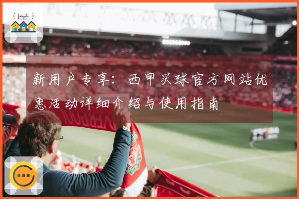 新用户专享：西甲买球官方网站优惠活动详细介绍与使用指南