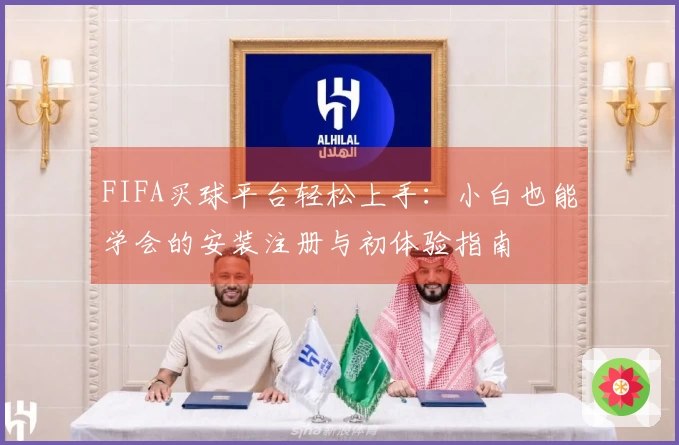 FIFA买球平台轻松上手：小白也能学会的安装注册与初体验指南