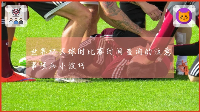 世界杯买球时比赛时间查询的注意事项和小技巧