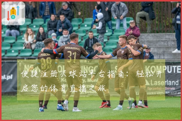 便捷注册买球站平台指南：轻松开启您的体育直播之旅