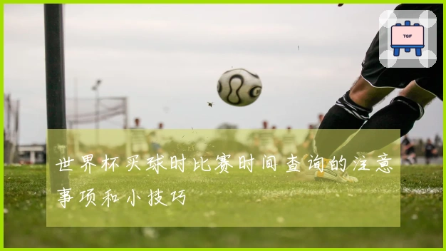 世界杯买球时比赛时间查询的注意事项和小技巧