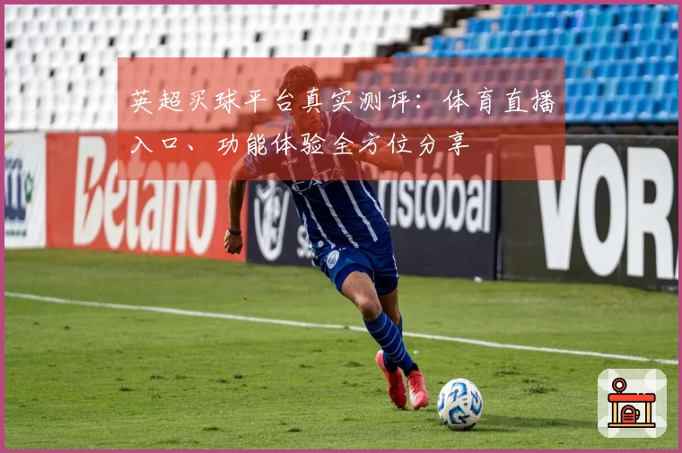 英超买球平台真实测评:体育直播入口、功能体验全方位分享