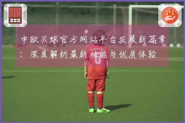 中欧买球官方网站平台发展新篇章：深度解析最新功能与优质体验
