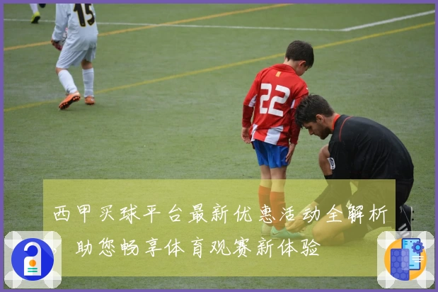 西甲买球平台最新优惠活动全解析，助您畅享体育观赛新体验
