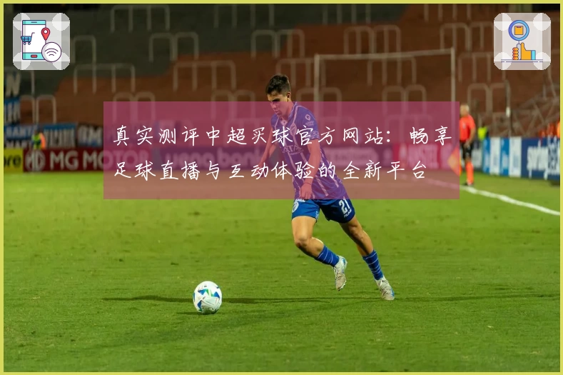 真实测评中超买球官方网站:畅享足球直播与互动体验的全新平台